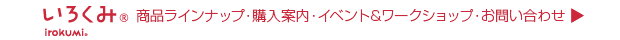 いろくみ 商品ラインナップ・購入案内・イベント＆ワークショップ・お問い合わせ